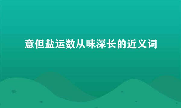 意但盐运数从味深长的近义词