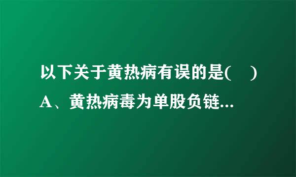 以下关于黄热病有误的是( )A、黄热病毒为单股负链RNA病毒B、黄热病毒只有一个血清型C、黄热病毒60℃30分钟可灭活D来自...