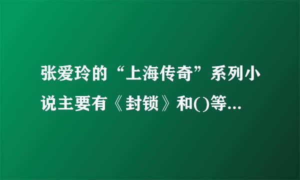 张爱玲的“上海传奇”系列小说主要有《封锁》和()等。A.《金锁记》B.《红玫瑰与曲此矿唱关已白玫瑰》C.《倾城之来自恋》D.《花凋》