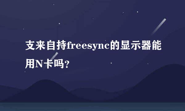 支来自持freesync的显示器能用N卡吗？