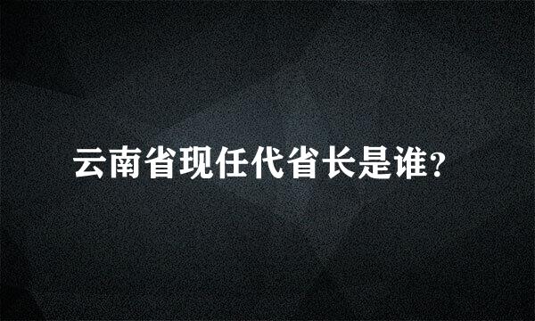 云南省现任代省长是谁？