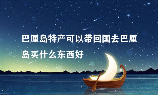 巴厘岛特产可以带回国去巴厘岛买什么东西好