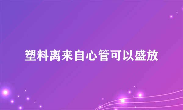 塑料离来自心管可以盛放