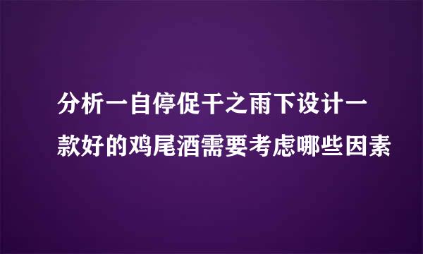 分析一自停促干之雨下设计一款好的鸡尾酒需要考虑哪些因素