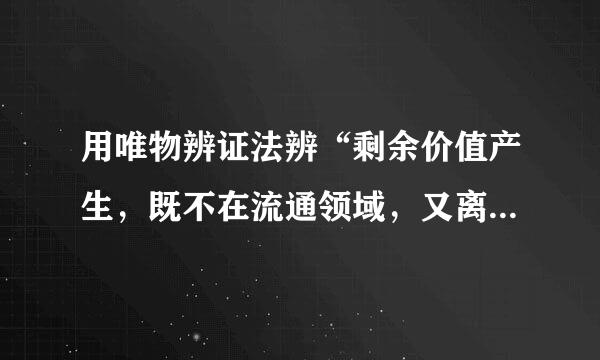 用唯物辨证法辨“剩余价值产生，既不在流通领域，又离不开流通领域”