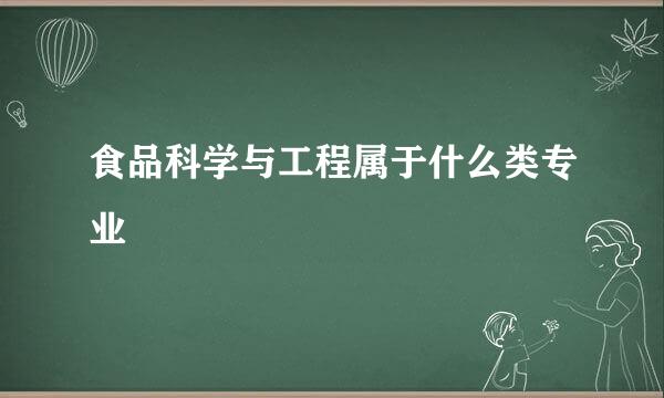 食品科学与工程属于什么类专业