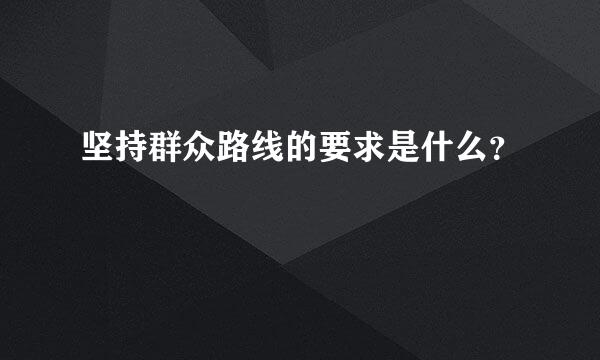 坚持群众路线的要求是什么？