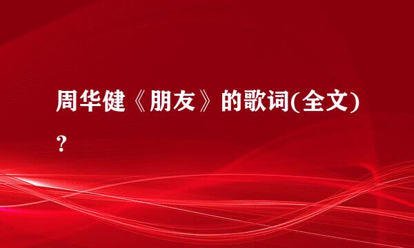 周华健《朋友》的歌词(全文)？