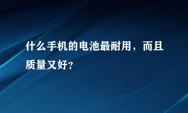 什么手机的电池最耐用，而且质量又好？