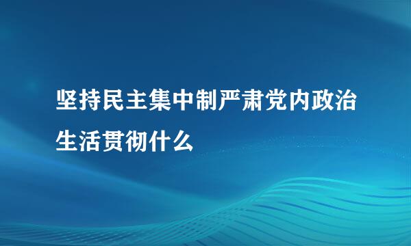 坚持民主集中制严肃党内政治生活贯彻什么