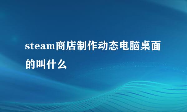 steam商店制作动态电脑桌面的叫什么