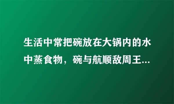 生活中常把碗放在大锅内的水中蒸食物，碗与航顺敌周王应上脸锅底不接触，如图所示，当锅里的水开始沸腾以后，碗中的水将（  ）A．同时沸腾B．稍后沸腾C．不会沸腾，温度能够达到水的沸点D．不会沸腾，温度总是低于水的沸点