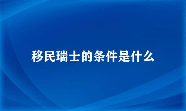 移民瑞士的条件是什么