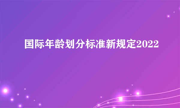 国际年龄划分标准新规定2022