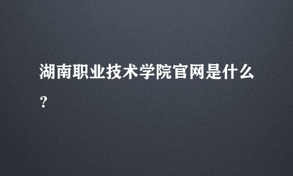 湖南职业技术学院官网是什么？