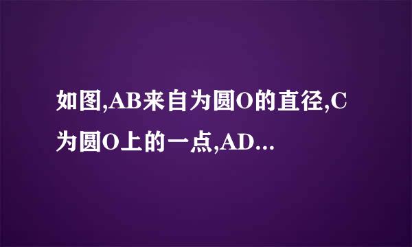 如图,AB来自为圆O的直径,C为圆O上的一点,AD和过点C的切线相互垂直,垂足为D....