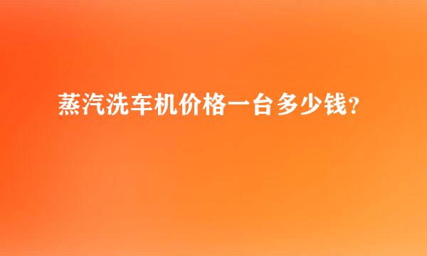 蒸汽洗车机价格一台多少钱？