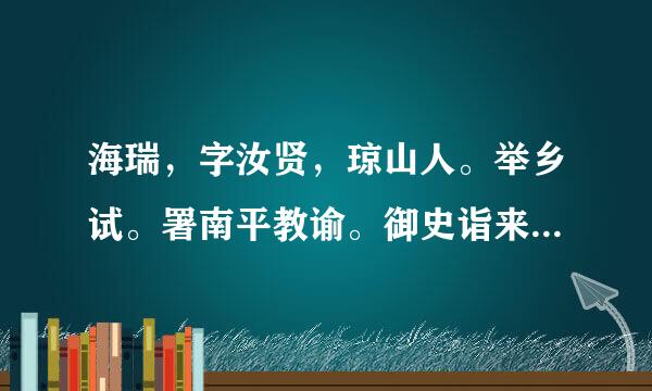 海瑞，字汝贤，琼山人。举乡试。署南平教谕。御史诣来自学宫，属吏咸伏谒，瑞独长揖，慢诉杂曰：“台谒当以属礼，此