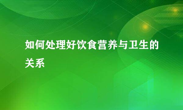 如何处理好饮食营养与卫生的关系