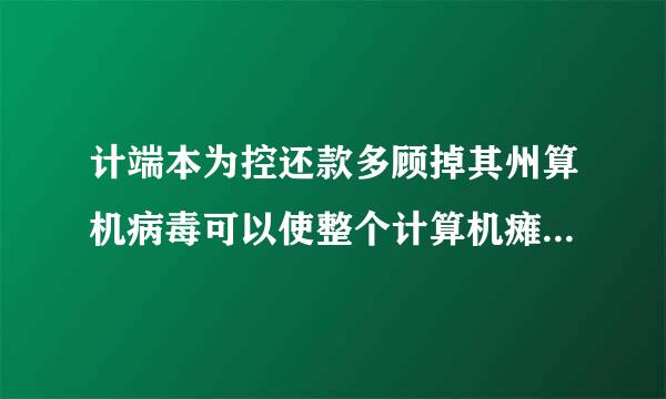 计端本为控还款多顾掉其州算机病毒可以使整个计算机瘫痪危害极大计算机病毒是一种什么