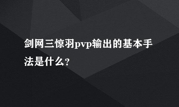 剑网三惊羽pvp输出的基本手法是什么？