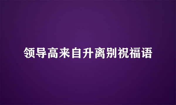 领导高来自升离别祝福语