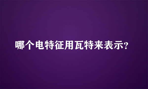 哪个电特征用瓦特来表示？