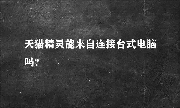 天猫精灵能来自连接台式电脑吗？