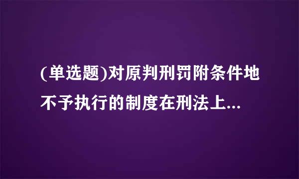 (单选题)对原判刑罚附条件地不予执行的制度在刑法上称为( )。