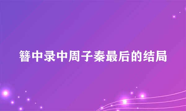 簪中录中周子秦最后的结局