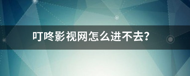 叮咚影视网怎么进不去？