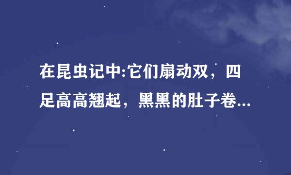 在昆虫记中:它们扇动双，四足高高翘起，黑黑的肚子卷起触到黄色的足，用大颚仔细收察，从闪的淤泥表面挑