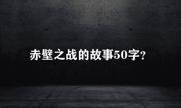 赤壁之战的故事50字？