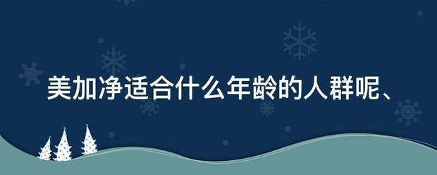 美加净适合什么年来自龄的人群呢、