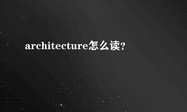 architecture怎么读？