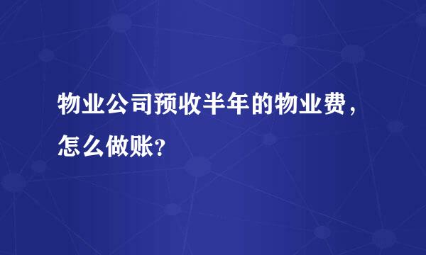 物业公司预收半年的物业费，怎么做账？