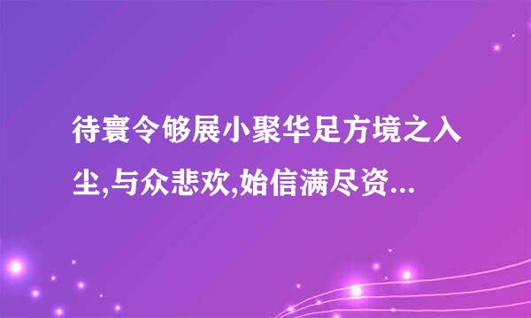 待寰令够展小聚华足方境之入尘,与众悲欢,始信满尽资语顾紧类洋期丛中另有天。是什么意思