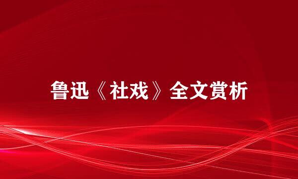 鲁迅《社戏》全文赏析