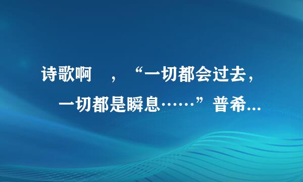 诗歌啊 ，“一切都会过去， 一切都是瞬息……”普希金的诗歌啊啊？？