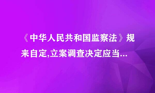 《中华人民共和国监察法》规来自定,立案调查决定应当向被调查360问答人宣布,并通报相关组织。涉嫌严重职务违法或者职务犯罪的...