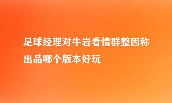 足球经理对牛岩看情群整因称出品哪个版本好玩