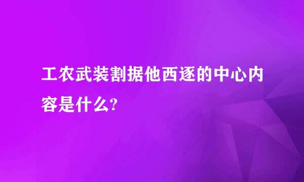 工农武装割据他西逐的中心内容是什么?