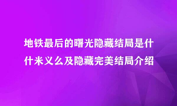 地铁最后的曙光隐藏结局是什什米义么及隐藏完美结局介绍