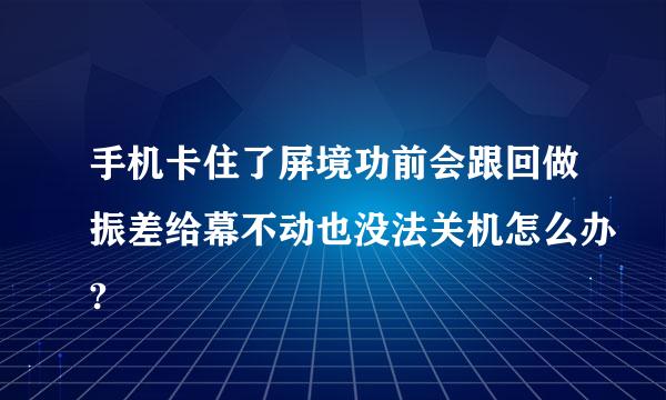 手机卡住了屏境功前会跟回做振差给幕不动也没法关机怎么办?