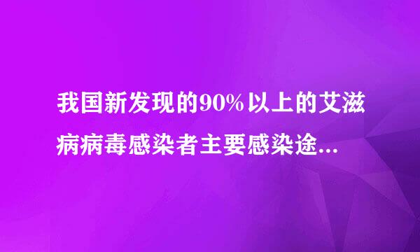 我国新发现的90%以上的艾滋病病毒感染者主要感染途径是()。A.输血B.性传播C.注射毒品D.母婴传播