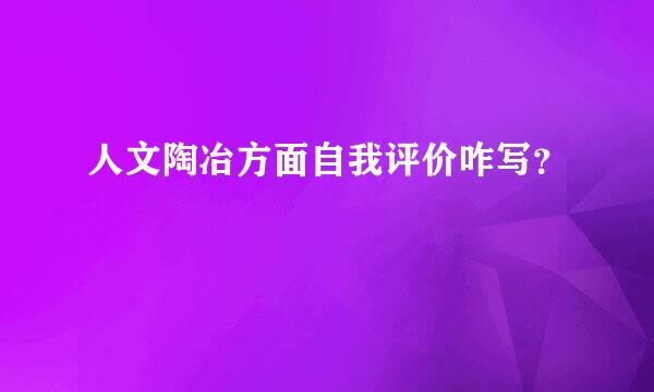 人文陶冶方面自我评价咋写？