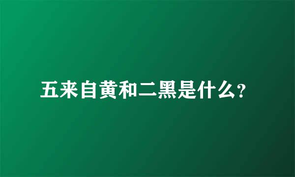 五来自黄和二黑是什么？