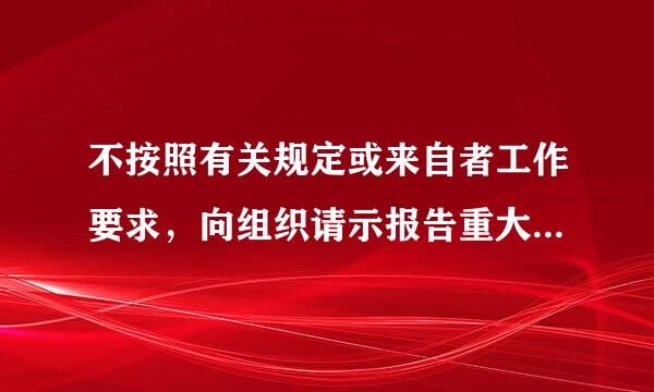 不按照有关规定或来自者工作要求，向组织请示报告重大问题、重要事项的，给予( )处分。