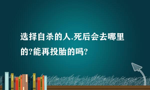 选择自杀的人.死后会去哪里的?能再投胎的吗?