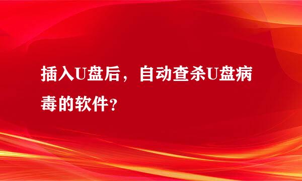 插入U盘后，自动查杀U盘病毒的软件？